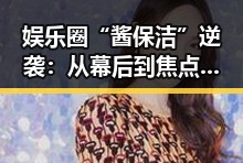 娱乐圈“酱保洁”逆袭：从幕后到焦点的奇幻旅程✨