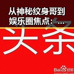 从神秘纹身哥到娱乐圈焦点：他究竟是谁？