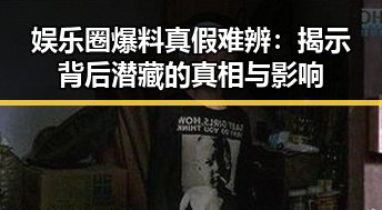 娱乐圈爆料真假难辨：揭示背后潜藏的真相与影响