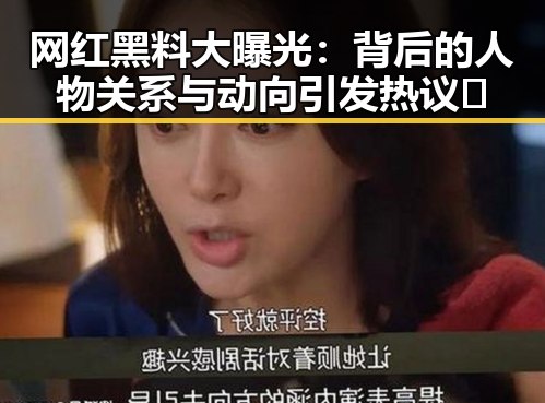 网红黑料大曝光：背后的人物关系与动向引发热议🔥