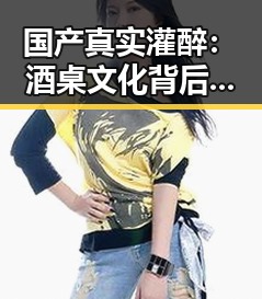 国产真实灌醉：酒桌文化背后的深层次解读