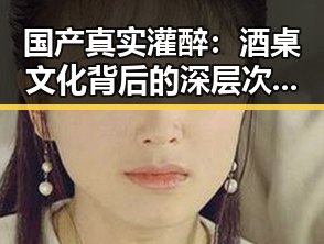 国产真实灌醉：酒桌文化背后的深层次解读