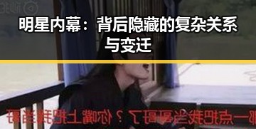 明星内幕：背后隐藏的复杂关系与变迁