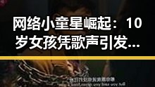 网络小童星崛起：10岁女孩凭歌声引发热议，背后隐藏的成长逻辑